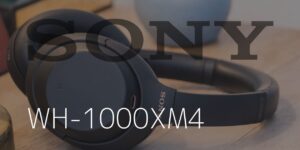SONY WH-1000XM4 レビュー｜ノイズキャンセリングの王者はここまで進化した！