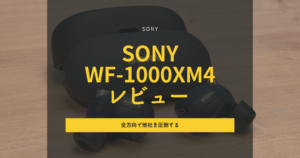 SONY WF-1000XM4 レビュー|上手くまとめた銘機