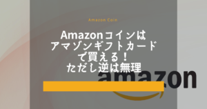 Amazonコインはアマゾンギフトカードで買える!ただし逆は無理