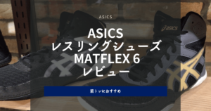 ASICS レスリングシューズ MATFLEX 6 レビュー|筋トレにおすすめ